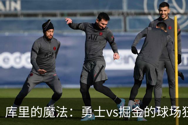库里的魔法：勇士vs掘金的球场狂欢