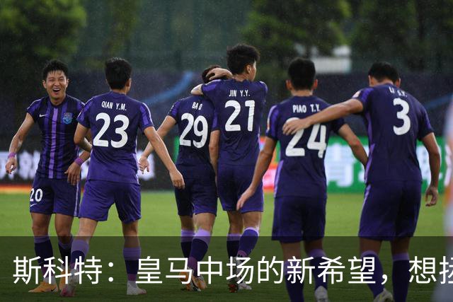 斯科特：皇马中场的新希望，想拯救穆里尼奥的操心病