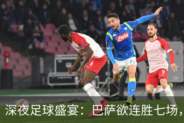 深夜足球盛宴：巴萨欲连胜七场，老将门神首发出击！